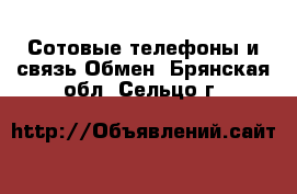 Сотовые телефоны и связь Обмен. Брянская обл.,Сельцо г.